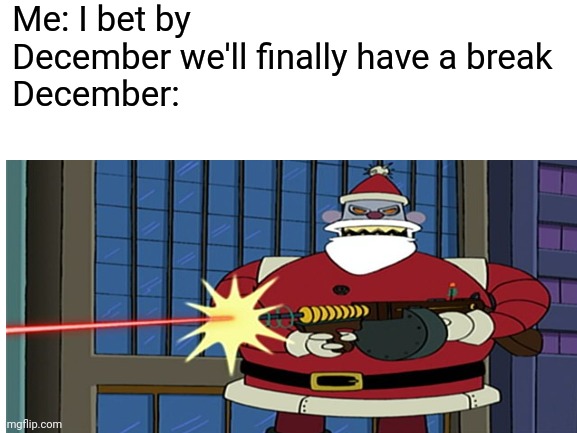 Me: I bet by December we'll finally have a break 
December: | image tagged in memes,2020,december | made w/ Imgflip meme maker