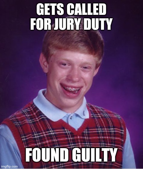 Bad Luck Brian Meme | GETS CALLED FOR JURY DUTY; FOUND GUILTY | image tagged in memes,bad luck brian | made w/ Imgflip meme maker