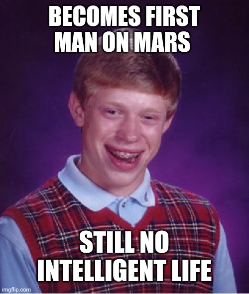 Bad Luck Brian | BECOMES FIRST MAN ON MARS; STILL NO INTELLIGENT LIFE | image tagged in memes,bad luck brian | made w/ Imgflip meme maker