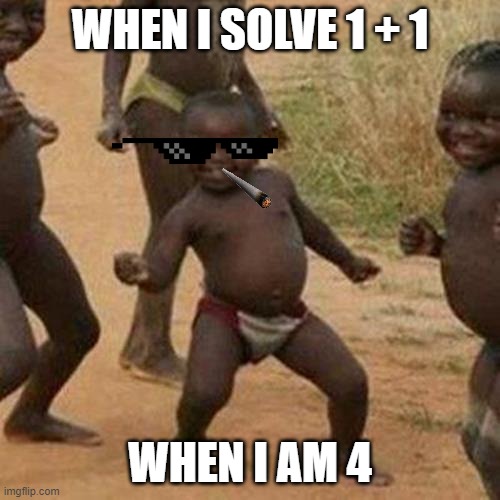 Third World Success Kid Meme | WHEN I SOLVE 1 + 1; WHEN I AM 4 | image tagged in memes,third world success kid | made w/ Imgflip meme maker