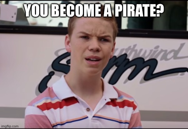 You Guys are Getting Paid | YOU BECOME A PIRATE? | image tagged in you guys are getting paid | made w/ Imgflip meme maker