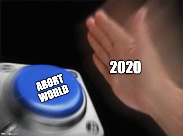 Just click the button. | 2020; ABORT WORLD | image tagged in memes,blank nut button | made w/ Imgflip meme maker