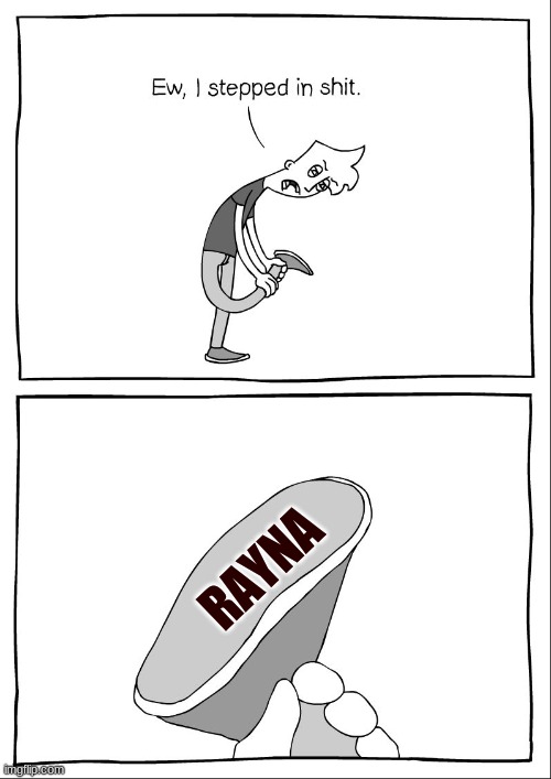 Ew, i stepped in shit | RAYNA | image tagged in ew i stepped in shit | made w/ Imgflip meme maker