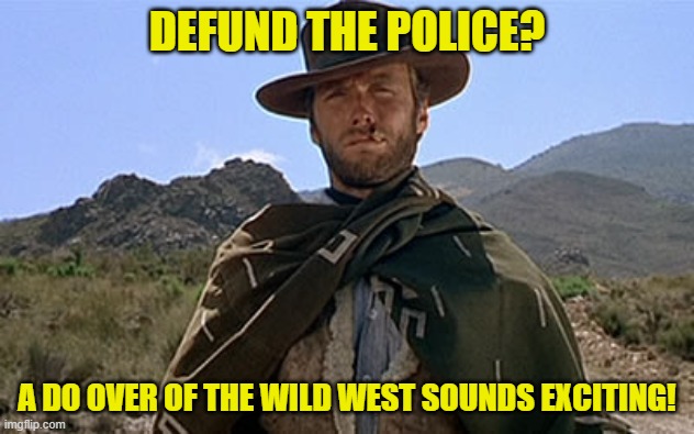 Wild West | DEFUND THE POLICE? A DO OVER OF THE WILD WEST SOUNDS EXCITING! | image tagged in clint eastwood - western | made w/ Imgflip meme maker