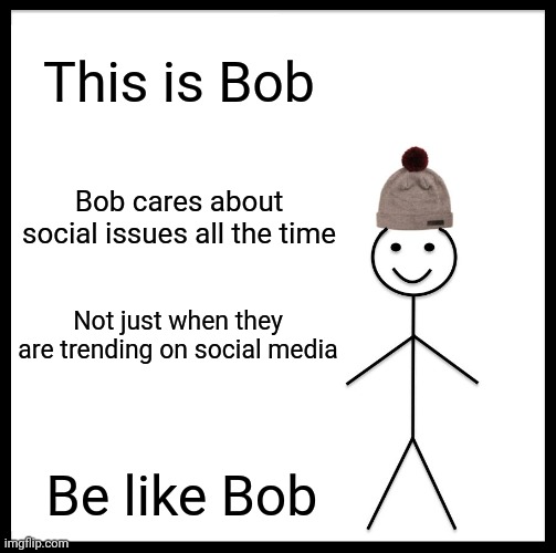 Be Like Bill Meme | This is Bob; Bob cares about social issues all the time; Not just when they are trending on social media; Be like Bob | image tagged in memes,be like bill | made w/ Imgflip meme maker