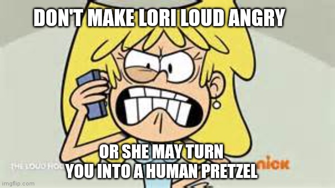 Lori Loud | DON'T MAKE LORI LOUD ANGRY; OR SHE MAY TURN YOU INTO A HUMAN PRETZEL | image tagged in lori loud,angry,nickelodeon,the loud house,human,cartoon | made w/ Imgflip meme maker