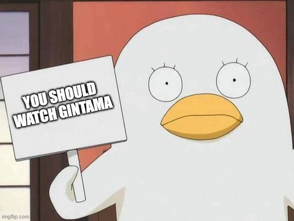 Funniest show in the world | YOU SHOULD WATCH GINTAMA | image tagged in gintama duck | made w/ Imgflip meme maker