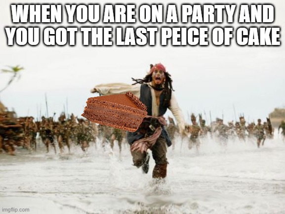 Jack Sparrow Being Chased | WHEN YOU ARE ON A PARTY AND YOU GOT THE LAST PEICE OF CAKE | image tagged in memes,jack sparrow being chased | made w/ Imgflip meme maker