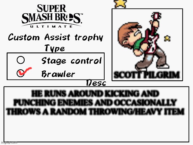 I doubt anyone here has plaued/watched/read Scott Pilgrim, but still | SCOTT PILGRIM; HE RUNS AROUND KICKING AND PUNCHING ENEMIES AND OCCASIONALLY THROWS A RANDOM THROWING/HEAVY ITEM | image tagged in custom assist trophy,scott pilgrim | made w/ Imgflip meme maker