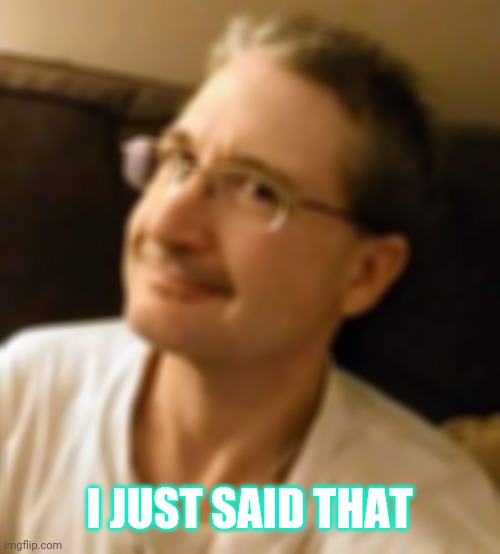 I Just Said That | I JUST SAID THAT | image tagged in matt-said-that,meme,and then he said | made w/ Imgflip meme maker