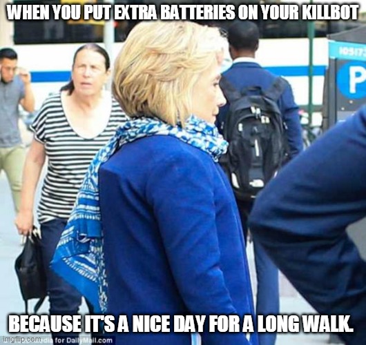 Hillary back brace | WHEN YOU PUT EXTRA BATTERIES ON YOUR KILLBOT; BECAUSE IT'S A NICE DAY FOR A LONG WALK. | image tagged in hillary back brace | made w/ Imgflip meme maker