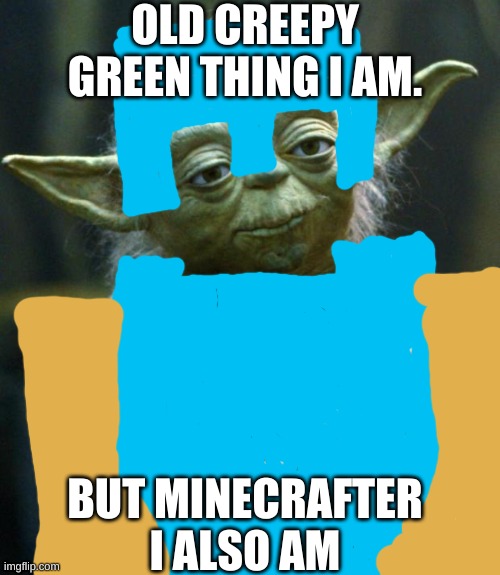 Minecraft Yoda |  OLD CREEPY GREEN THING I AM. BUT MINECRAFTER I ALSO AM | image tagged in memes,star wars yoda | made w/ Imgflip meme maker