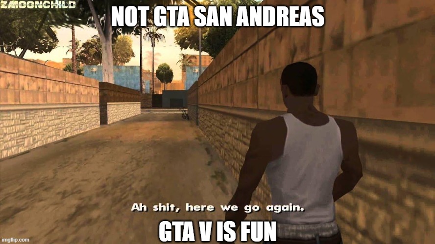 Here we go again | NOT GTA SAN ANDREAS; GTA V IS FUN | image tagged in here we go again | made w/ Imgflip meme maker