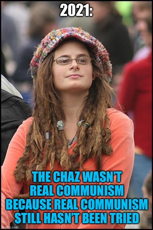 College Liberal Meme | 2021: THE CHAZ WASN’T REAL COMMUNISM BECAUSE REAL COMMUNISM STILL HASN’T BEEN TRIED | image tagged in memes,college liberal | made w/ Imgflip meme maker