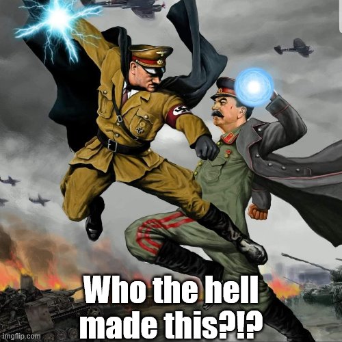WW2 RasenDori | Who the hell made this?!? | image tagged in hitler vs stalin | made w/ Imgflip meme maker