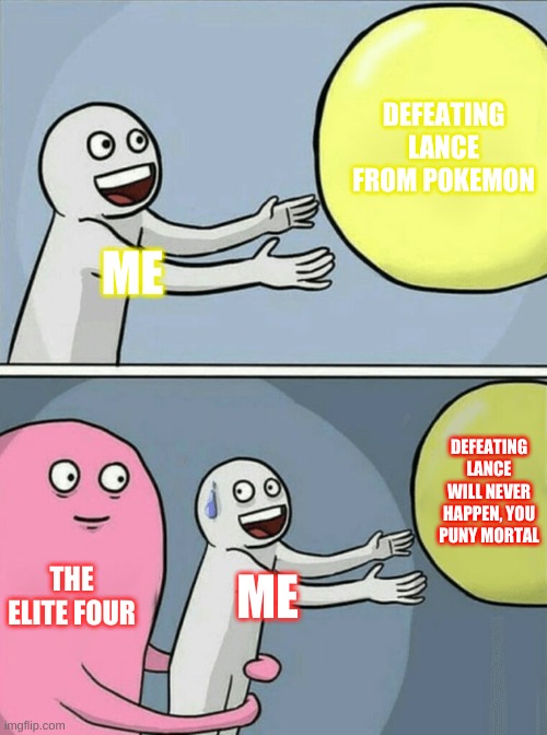 Fighting The Elite Four | DEFEATING LANCE FROM POKEMON; ME; DEFEATING LANCE WILL NEVER HAPPEN, YOU PUNY MORTAL; THE ELITE FOUR; ME | image tagged in memes,running away balloon | made w/ Imgflip meme maker