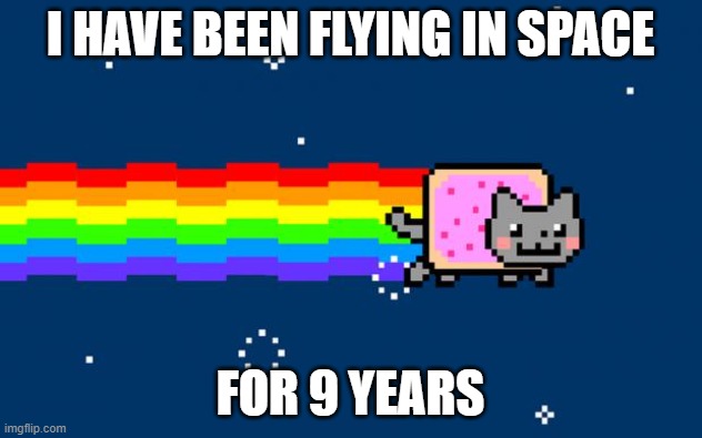 Nyan Cat | I HAVE BEEN FLYING IN SPACE; FOR 9 YEARS | image tagged in nyan cat | made w/ Imgflip meme maker