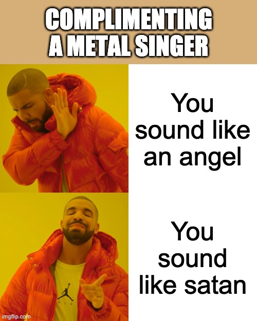 Drake Hotline Bling Meme | COMPLIMENTING A METAL SINGER; You sound like an angel; You sound like satan | image tagged in memes,drake hotline bling | made w/ Imgflip meme maker