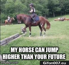 My Horse can Jump higher than YOUR future - Imgflip