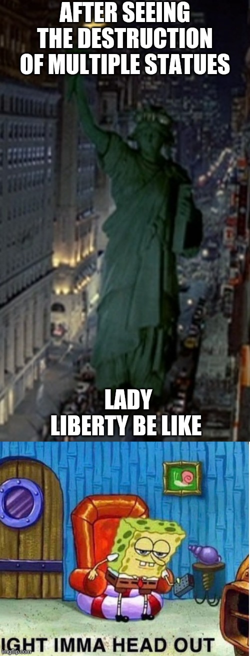 AFTER SEEING THE DESTRUCTION OF MULTIPLE STATUES; LADY LIBERTY BE LIKE | image tagged in memes,spongebob ight imma head out | made w/ Imgflip meme maker