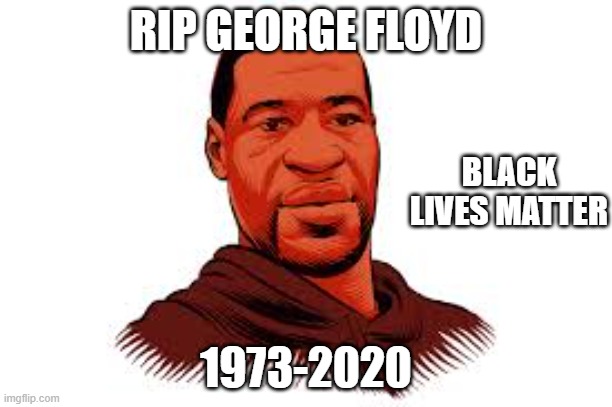 BLACK LIVES MATTER | RIP GEORGE FLOYD; BLACK LIVES MATTER; 1973-2020 | image tagged in rip george floyd,black lives matter,no racism | made w/ Imgflip meme maker