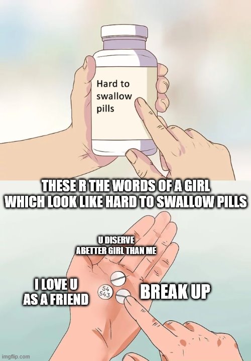 Hard To Swallow Pills | THESE R THE WORDS OF A GIRL WHICH LOOK LIKE HARD TO SWALLOW PILLS; U DISERVE ABETTER GIRL THAN ME; BREAK UP; I LOVE U AS A FRIEND | image tagged in memes,hard to swallow pills | made w/ Imgflip meme maker