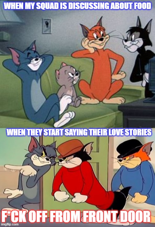 forever singles | WHEN MY SQUAD IS DISCUSSING ABOUT FOOD; WHEN THEY START SAYING THEIR LOVE STORIES; F*CK OFF FROM FRONT DOOR | image tagged in thuglife | made w/ Imgflip meme maker
