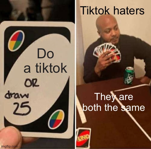 Who DOES Tiktok | Tiktok haters; Do a tiktok; They are both the same | image tagged in memes,uno draw 25 cards | made w/ Imgflip meme maker
