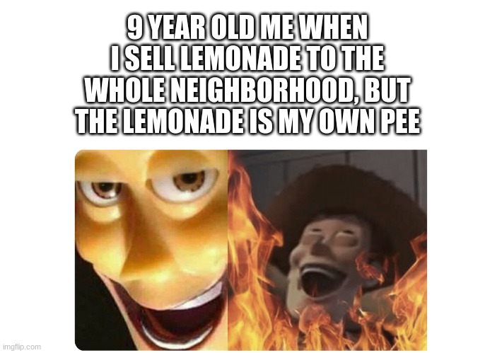 trolling the neighbors with fake lemonade | 9 YEAR OLD ME WHEN I SELL LEMONADE TO THE WHOLE NEIGHBORHOOD, BUT THE LEMONADE IS MY OWN PEE | image tagged in satanic woody,lemonade | made w/ Imgflip meme maker