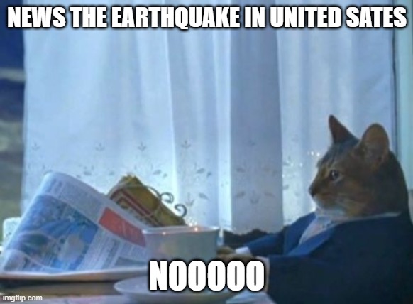 I Should Buy A Boat Cat | NEWS THE EARTHQUAKE IN UNITED SATES; NOOOOO | image tagged in memes,i should buy a boat cat | made w/ Imgflip meme maker