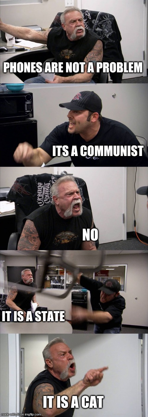 Wierd generated fight (AI) | PHONES ARE NOT A PROBLEM; ITS A COMMUNIST; NO; IT IS A STATE; IT IS A CAT | image tagged in memes,american chopper argument | made w/ Imgflip meme maker