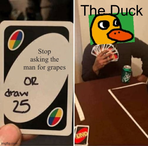 I’m not sure this duck can draw even ONE card, but oh well. | The Duck; Stop asking the man for grapes | image tagged in memes,uno draw 25 cards,duck,song | made w/ Imgflip meme maker