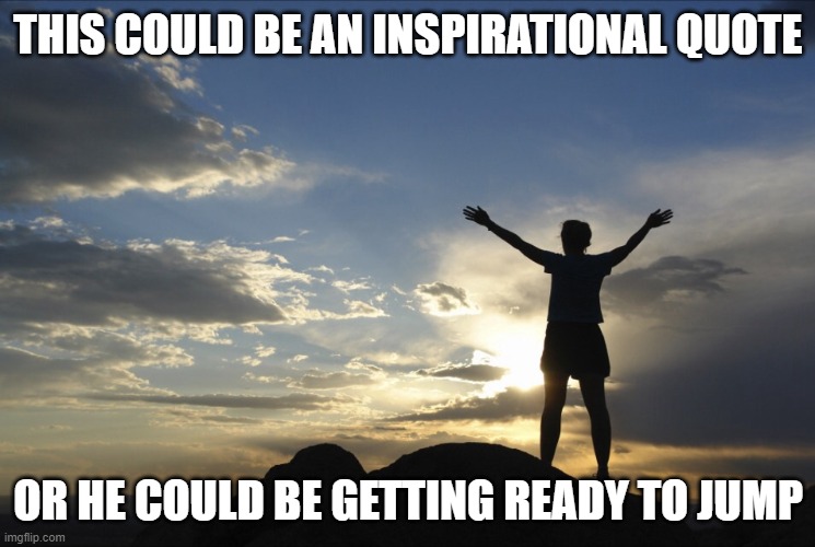 Inspirational  | THIS COULD BE AN INSPIRATIONAL QUOTE; OR HE COULD BE GETTING READY TO JUMP | image tagged in inspirational | made w/ Imgflip meme maker