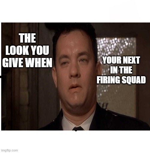Hanx Firing Squad | THE LOOK YOU GIVE WHEN; YOUR NEXT IN THE FIRING SQUAD | image tagged in hanxdead,pizzagate,hanxdeepstate | made w/ Imgflip meme maker