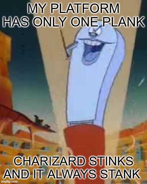 MY PLATFORM HAS ONLY ONE PLANK; CHARIZARD STINKS AND IT ALWAYS STANK | made w/ Imgflip meme maker