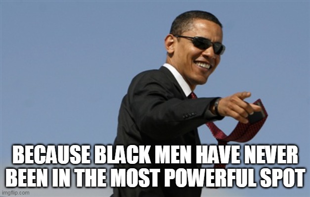 Cool Obama Meme | BECAUSE BLACK MEN HAVE NEVER BEEN IN THE MOST POWERFUL SPOT | image tagged in memes,cool obama | made w/ Imgflip meme maker