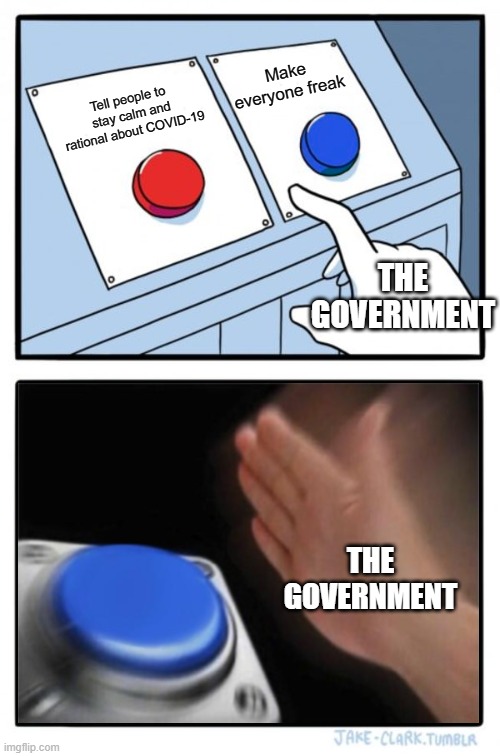 Two buttons one blue button Redux | Make everyone freak; Tell people to stay calm and rational about COVID-19; THE GOVERNMENT; THE GOVERNMENT | image tagged in two buttons one blue button redux | made w/ Imgflip meme maker