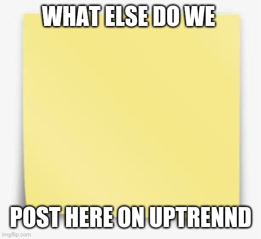 Uptrennd | WHAT ELSE DO WE; POST HERE ON UPTRENND | image tagged in funny memes,event | made w/ Imgflip meme maker