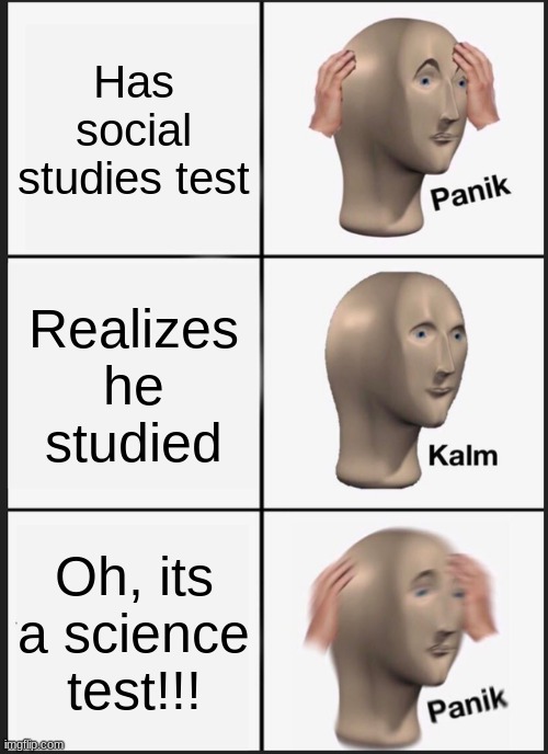 Panik Kalm Panik Meme | Has social studies test; Realizes he studied; Oh, its a science test!!! | image tagged in memes,panik kalm panik | made w/ Imgflip meme maker
