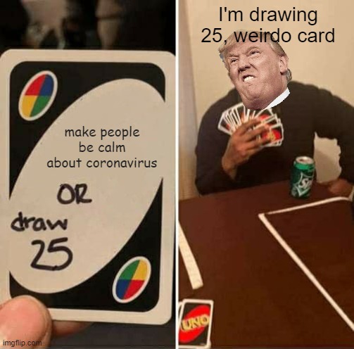 UNO Draw 25 Cards | I'm drawing 25, weirdo card; make people be calm about coronavirus | image tagged in memes,uno draw 25 cards | made w/ Imgflip meme maker