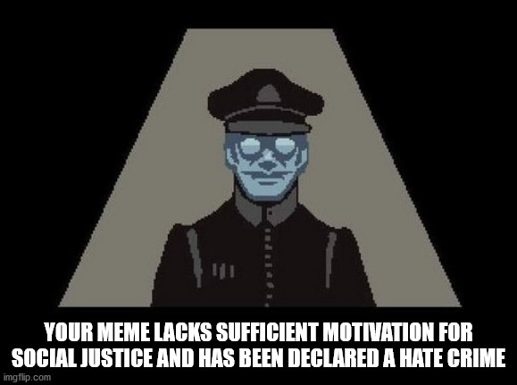 YOUR MEME LACKS SUFFICIENT MOTIVATION FOR SOCIAL JUSTICE AND HAS BEEN DECLARED A HATE CRIME | made w/ Imgflip meme maker