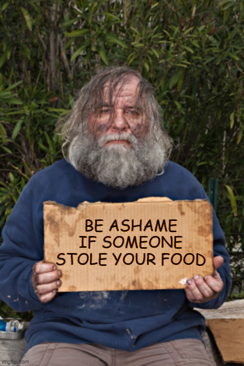 Blak Homeless Sign | BE ASHAME IF SOMEONE STOLE YOUR FOOD | image tagged in blak homeless sign | made w/ Imgflip meme maker