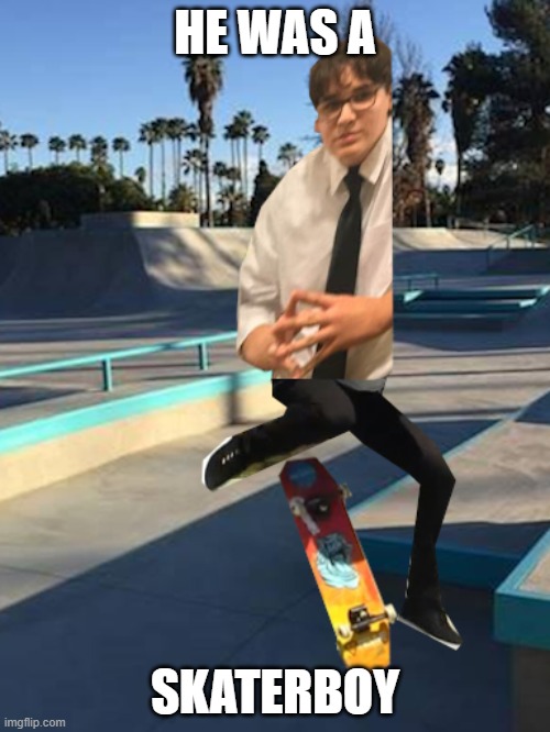 skaterboy | HE WAS A; SKATERBOY | image tagged in funny,skateboarding | made w/ Imgflip meme maker