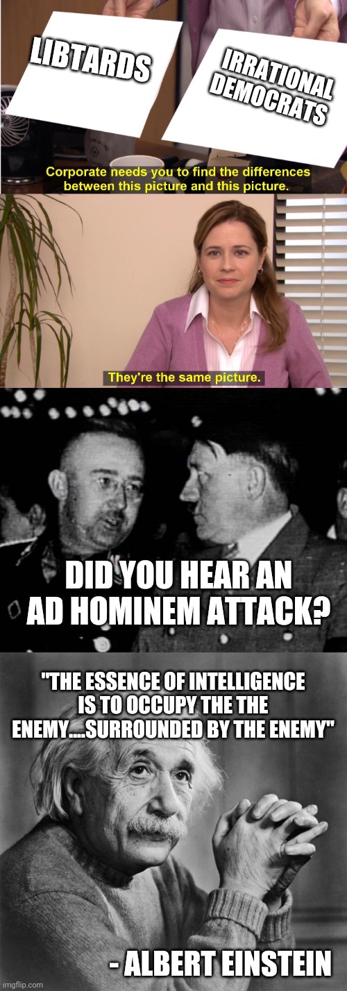 IRRATIONAL DEMOCRATS LIBTARDS DID YOU HEAR AN AD HOMINEM ATTACK? "THE ESSENCE OF INTELLIGENCE IS TO OCCUPY THE THE ENEMY....SURROUNDED BY TH | image tagged in einstein,grammar nazis himmler and hitler,memes,they're the same picture | made w/ Imgflip meme maker