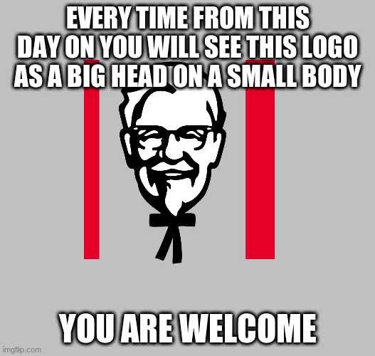 KFC | EVERY TIME FROM THIS DAY ON YOU WILL SEE THIS LOGO AS A BIG HEAD ON A SMALL BODY; YOU ARE WELCOME | image tagged in kfc,logo | made w/ Imgflip meme maker