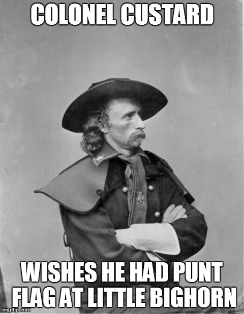 COLONEL CUSTARD WISHES HE HAD PUNT FLAG AT LITTLE BIGHORN | image tagged in colcustard | made w/ Imgflip meme maker