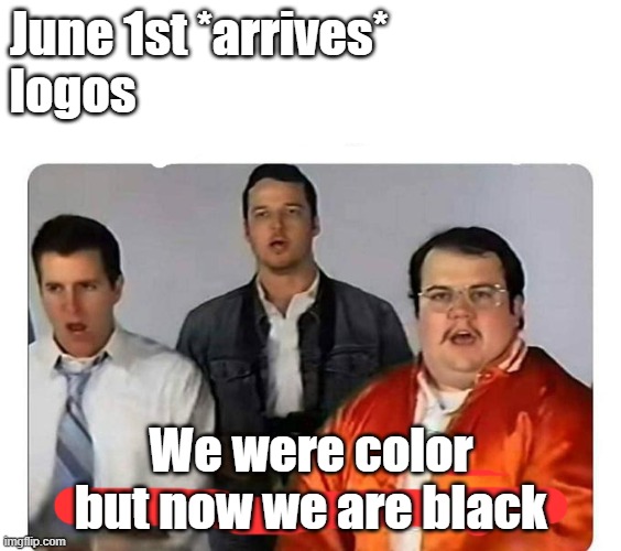 Logos be like | June 1st *arrives*
logos; We were color but now we are black | image tagged in we were bad but now we are good,memes | made w/ Imgflip meme maker