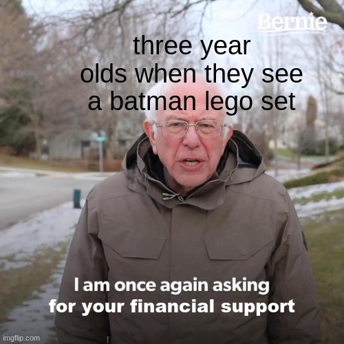 Bernie I Am Once Again Asking For Your Support | three year olds when they see a batman lego set; for your financial support | image tagged in memes,bernie i am once again asking for your support | made w/ Imgflip meme maker