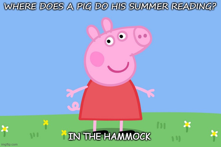 Daily Bad Dad Joke June 12, 2020 | WHERE DOES A PIG DO HIS SUMMER READING? IN THE HAMMOCK | image tagged in peppa pig | made w/ Imgflip meme maker