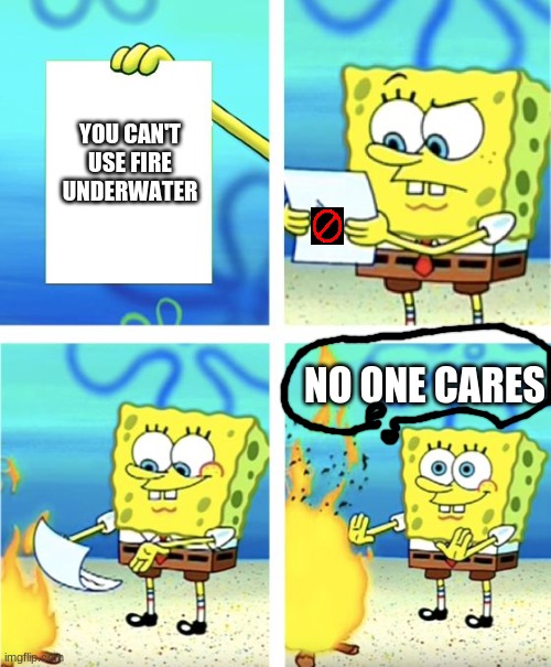 Spongebob Burning Paper | YOU CAN'T USE FIRE UNDERWATER; NO ONE CARES | image tagged in spongebob burning paper | made w/ Imgflip meme maker